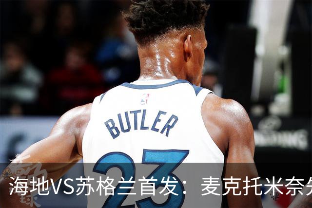 海地VS苏格兰首发：麦克托米奈先发 罗伯逊麦金出战