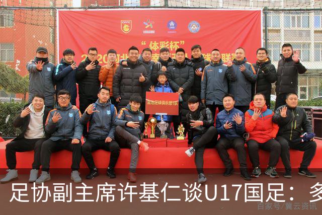 足协副主席许基仁谈U17国足：多跟强队比赛，不计较一时的胜负